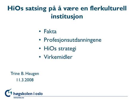 HiOs satsing på å være en flerkulturell institusjon Fakta Profesjonsutdanningene HiOs strategi Virkemidler Trine B. Haugen 11.3.2008.