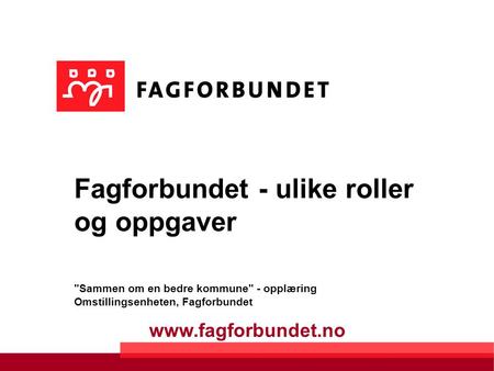 Fagforbundet - ulike roller og oppgaver Sammen om en bedre kommune - opplæring Omstillingsenheten, Fagforbundet.