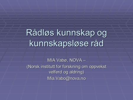Rådløs kunnskap og kunnskapsløse råd MIA Vabø, NOVA – (Norsk institutt for forskning om oppvekst velferd og aldring)