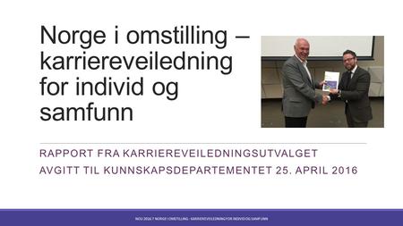 Norge i omstilling – karriereveiledning for individ og samfunn RAPPORT FRA KARRIEREVEILEDNINGSUTVALGET AVGITT TIL KUNNSKAPSDEPARTEMENTET 25. APRIL 2016.