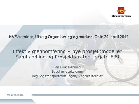 NVF-seminar, Utvalg Organisering og marked, Oslo 20. april 2012 Effektiv gjennomføring – nye prosjektmodeller Samhandling og Prosjektstrategi ferjefri.