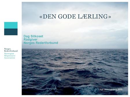 «DEN GODE LÆRLING» Dag Silkoset Rådgiver Norges Rederiforbund Vg2 lærersamling 2015.