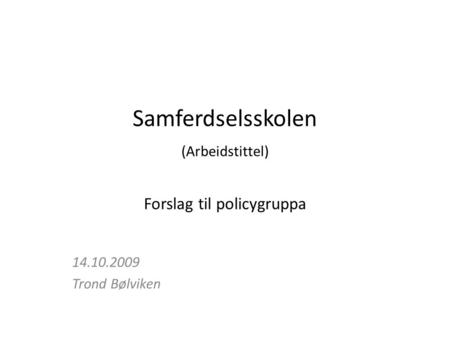 Samferdselsskolen (Arbeidstittel) Forslag til policygruppa 14.10.2009 Trond Bølviken.
