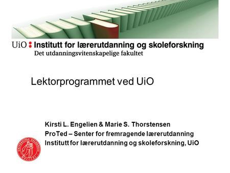 Kirsti L. Engelien & Marie S. Thorstensen ProTed – Senter for fremragende lærerutdanning Institutt for lærerutdanning og skoleforskning, UiO Lektorprogrammet.