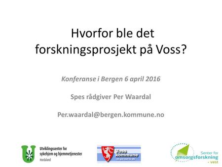 Hvorfor ble det forskningsprosjekt på Voss? Konferanse i Bergen 6 april 2016 Spes rådgiver Per Waardal