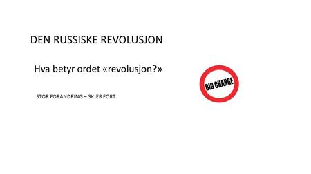 DEN RUSSISKE REVOLUSJON Hva betyr ordet «revolusjon?» STOR FORANDRING – SKJER FORT.