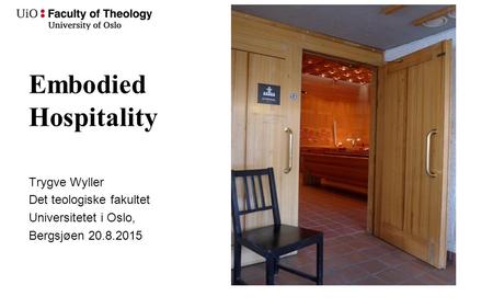 Embodied Hospitality Trygve Wyller Det teologiske fakultet Universitetet i Oslo, Bergsjøen 20.8.2015.