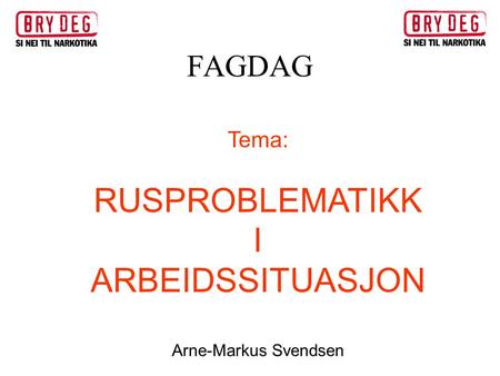 FAGDAG Tema: RUSPROBLEMATIKK I ARBEIDSSITUASJON Arne-Markus Svendsen.