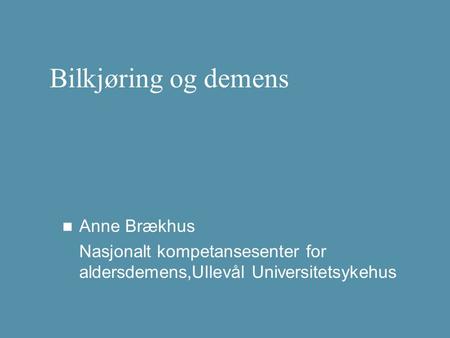 Bilkjøring og demens Anne Brækhus Nasjonalt kompetansesenter for aldersdemens,Ullevål Universitetsykehus.