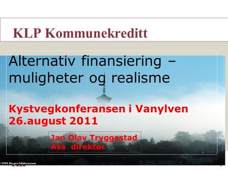 1 A KLP Kommunekreditt Alternativ finansiering – muligheter og realisme Kystvegkonferansen i Vanylven 26.august 2011 Jan Olav Tryggestad Ass direktør.