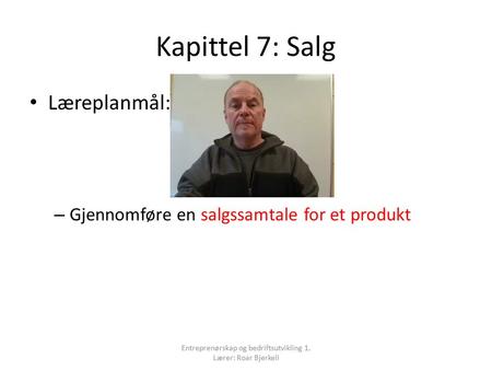 Kapittel 7: Salg Læreplanmål: – Gjennomføre en salgssamtale for et produkt Entreprenørskap og bedriftsutvikling 1. Lærer: Roar Bjerkeli.