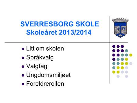 SVERRESBORG SKOLE Skoleåret 2013/2014 Litt om skolen Språkvalg Valgfag Ungdomsmiljøet Foreldrerollen.