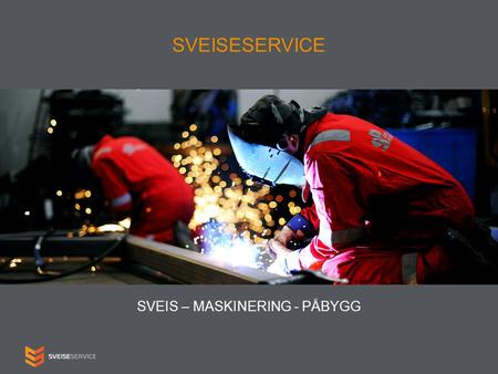 SVEISESERVICE SVEIS – MASKINERING - PÅBYGG. Om oss Sertifiserte sveisere. Arbeider med stål, rustfritt stål og aluminium. Mobilt serviceteam som kan utføre.
