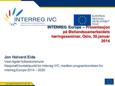 EUROPEAN REGIONAL DEVELOPMENT FUND Norwegian INTERREG IVC Info Day 1 INTERREG Europe – Presentasjon på Østlandssamarbeidets høringsseminar, Oslo, 30.januar.