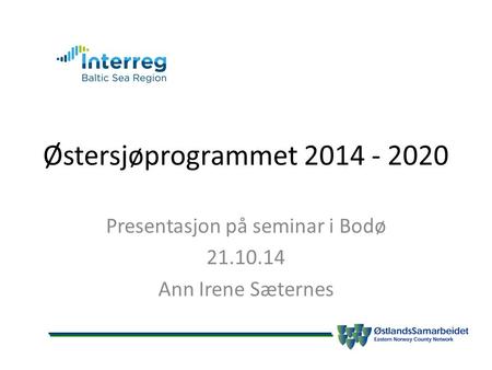 Østersjøprogrammet 2014 - 2020 Presentasjon på seminar i Bodø 21.10.14 Ann Irene Sæternes.