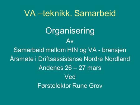 VA –teknikk. Samarbeid Organisering Av Samarbeid mellom HIN og VA - bransjen Årsmøte i Driftsassistanse Nordre Nordland Andenes 26 – 27 mars Ved Førstelektor.