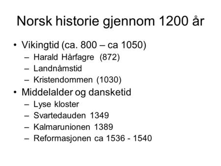 Norsk historie gjennom 1200 år Vikingtid (ca. 800 – ca 1050) – Harald Hårfagre (872) – Landnåmstid – Kristendommen (1030) Middelalder og dansketid – Lyse.