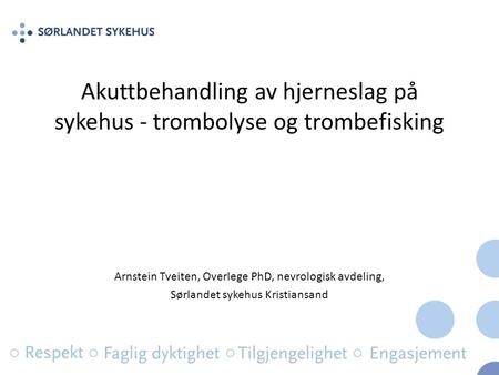 Akuttbehandling av hjerneslag på sykehus - trombolyse og trombefisking Arnstein Tveiten, Overlege PhD, nevrologisk avdeling, Sørlandet sykehus Kristiansand.