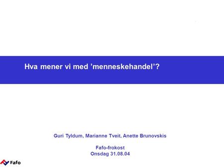 Hva mener vi med ’menneskehandel’? Guri Tyldum, Marianne Tveit, Anette Brunovskis Fafo-frokost Onsdag 31.08.04.