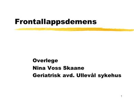1 Frontallappsdemens Overlege Nina Voss Skaane Geriatrisk avd. Ullevål sykehus.