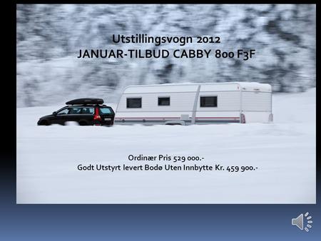 Januartilbud på Cabby 800 +F3F Utstillingsvogn 2012 JANUAR-TILBUD CABBY 800 F3F Ordinær Pris 529 000.- Godt Utstyrt levert Bodø Uten Innbytte Kr. 459.
