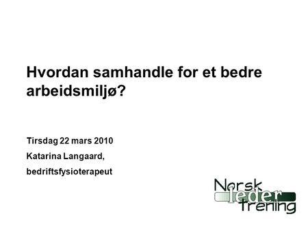 Hvordan samhandle for et bedre arbeidsmiljø? Tirsdag 22 mars 2010 Katarina Langaard, bedriftsfysioterapeut.