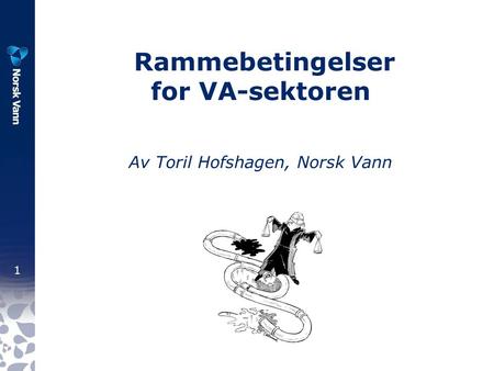 1 Rammebetingelser for VA-sektoren Av Toril Hofshagen, Norsk Vann.