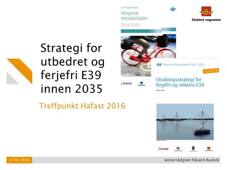 Strategi for utbedret og ferjefri E39 innen 2035 Treffpunkt Hafast 2016 11.05.2016 seniorrådgiver Håvard Austvik.