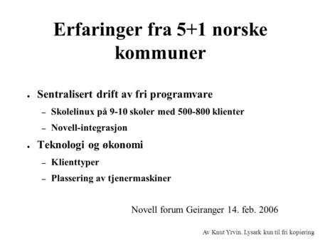 Erfaringer fra 5+1 norske kommuner ● Sentralisert drift av fri programvare – Skolelinux på 9-10 skoler med 500-800 klienter – Novell-integrasjon ● Teknologi.