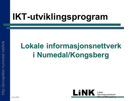 LINK Lokale informasjonsnettverk i Numedal/Kongsberg Juni 2001 IKT-utviklingsprogram Lokale informasjonsnettverk i Numedal/Kongsberg.