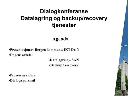 Dialogkonferanse Datalagring og backup/recovery tjenester Agenda Presentasjon av Bergen kommune/ IKT Drift Dagens avtale:  Datalagring – SAN  Backup.