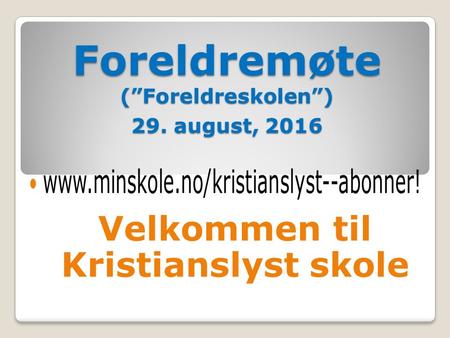 Foreldremøte (”Foreldreskolen”) 29. august, 2016 Velkommen til Kristianslyst skole.