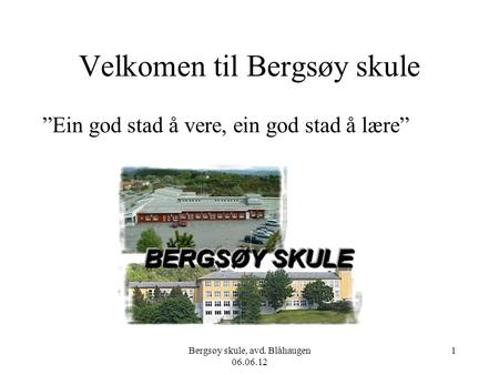 Bergsøy skule, avd. Blåhaugen 06.06.12 1 Velkomen til Bergsøy skule ”Ein god stad å vere, ein god stad å lære”