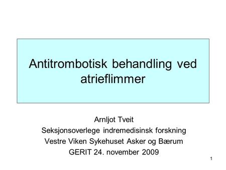 1 Antitrombotisk behandling ved atrieflimmer Arnljot Tveit Seksjonsoverlege indremedisinsk forskning Vestre Viken Sykehuset Asker og Bærum GERIT 24. november.