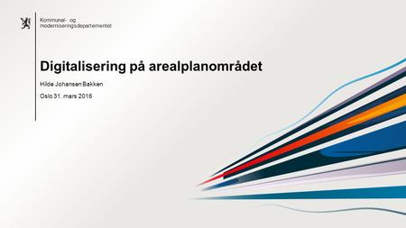 Bokmål mal: Startside Alternativ 1 Kommunal- og moderniseringsdepartementet Hilde Johansen Bakken Oslo 31. mars 2016 Digitalisering på arealplanområdet.