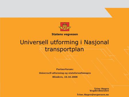 Universell utforming i Nasjonal transportplan Partnerforum: Universell utforming og statsforvaltningen Blindern, 10.10.2008 Trine Hagen Vegdirektoratet.