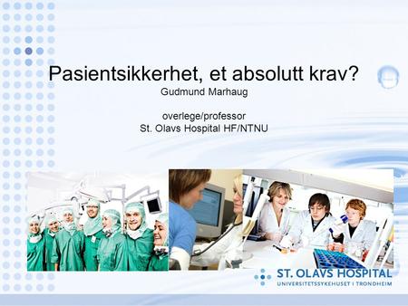 Pasientsikkerhet, et absolutt krav? Gudmund Marhaug overlege/professor St. Olavs Hospital HF/NTNU.