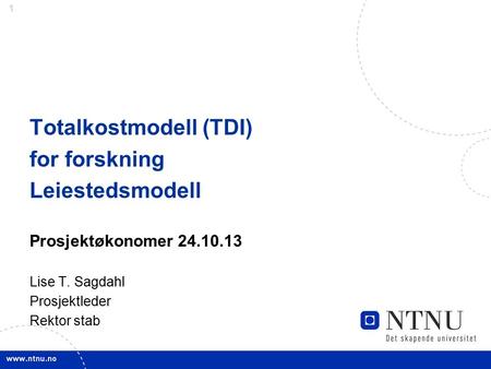 1 Totalkostmodell (TDI) for forskning Leiestedsmodell Prosjektøkonomer 24.10.13 Lise T. Sagdahl Prosjektleder Rektor stab.