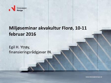Miljøseminar akvakultur Florø, 10-11 februar 2016 Egil H. Ytrøy, finansieringsrådgjevar IN.