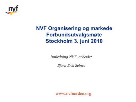 Innledning NVF- arbeidet Bjørn Erik Selnes NVF Organisering og markede Forbundsutvalgsmøte Stockholm 3. juni 2010