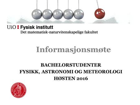 Informasjonsmøte BACHELORSTUDENTER FYSIKK, ASTRONOMI OG METEOROLOGI HØSTEN 2016.