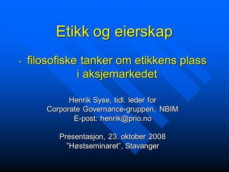 Etikk og eierskap - filosofiske tanker om etikkens plass i aksjemarkedet Henrik Syse, tidl. leder for Corporate Governance-gruppen, NBIM E-post: