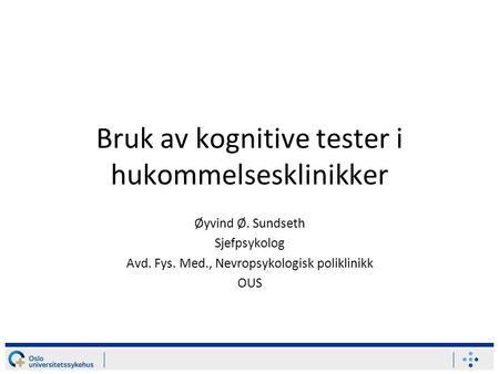 Bruk av kognitive tester i hukommelsesklinikker Øyvind Ø. Sundseth Sjefpsykolog Avd. Fys. Med., Nevropsykologisk poliklinikk OUS.