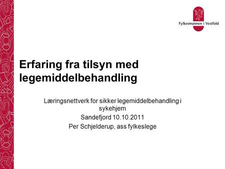 Erfaring fra tilsyn med legemiddelbehandling Læringsnettverk for sikker legemiddelbehandling i sykehjem Sandefjord 10.10.2011 Per Schjelderup, ass fylkeslege.