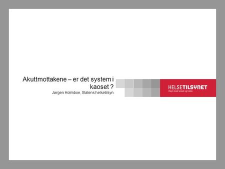 Akuttmottakene – er det system i kaoset ? Jørgen Holmboe, Statens helsetilsyn.
