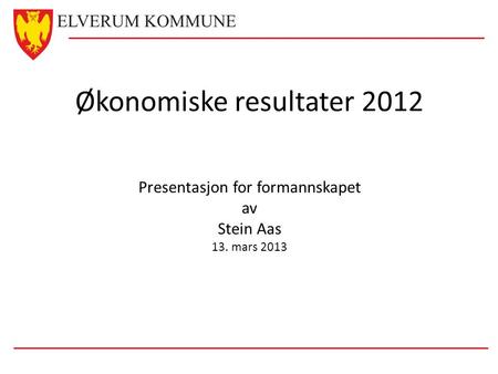 Økonomiske resultater 2012 Presentasjon for formannskapet av Stein Aas 13. mars 2013.