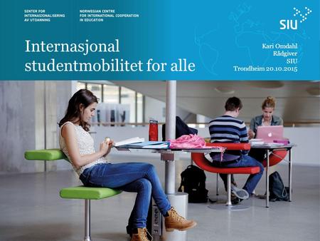 Internasjonal studentmobilitet for alle Kari Omdahl Rådgiver SIU Trondheim 20.10.2015.