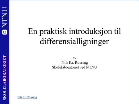1 SKOLELABORATORIET Nils Kr. Rossing En praktisk introduksjon til differensialligninger av Nils Kr. Rossing Skolelaboratoriet ved NTNU.