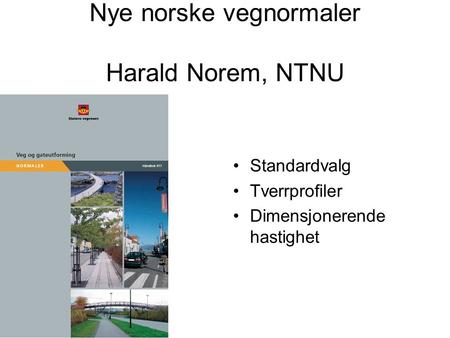 Nye norske vegnormaler Harald Norem, NTNU Standardvalg Tverrprofiler Dimensjonerende hastighet.