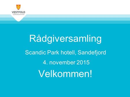 Rådgiversamling Scandic Park hotell, Sandefjord 4. november 2015 Velkommen!